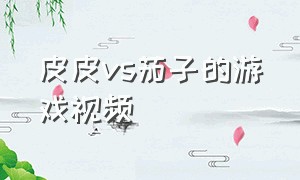 皮皮vs茄子的游戏视频