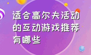 适合高尔夫活动的互动游戏推荐有哪些