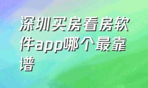 深圳买房看房软件app哪个最靠谱