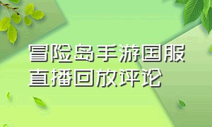 冒险岛手游国服直播回放评论