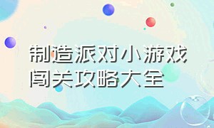 制造派对小游戏闯关攻略大全