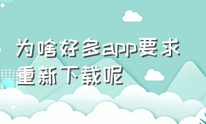 为啥好多app要求重新下载呢