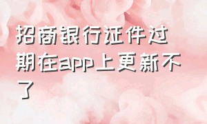 招商银行证件过期在app上更新不了