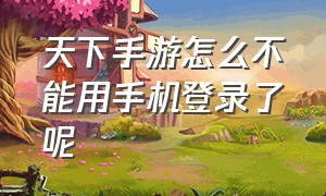 天下手游怎么不能用手机登录了呢