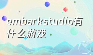 embarkstudio有什么游戏