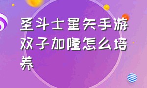 圣斗士星矢手游双子加隆怎么培养