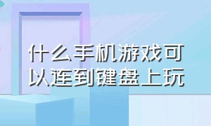 什么手机游戏可以连到键盘上玩