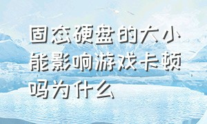 固态硬盘的大小能影响游戏卡顿吗为什么