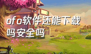 ofo软件还能下载吗安全吗