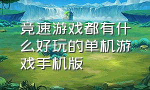 竞速游戏都有什么好玩的单机游戏手机版