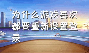 为什么游戏每次都要重新设置登录