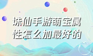 诛仙手游萌宝属性怎么加最好的