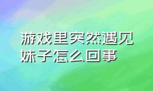 游戏里突然遇见妹子怎么回事