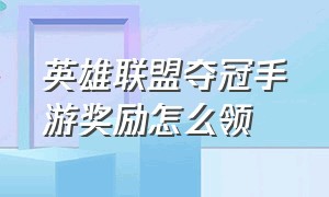 英雄联盟夺冠手游奖励怎么领