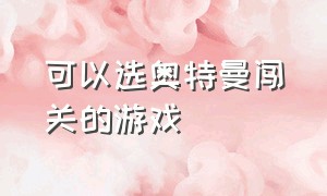 可以选奥特曼闯关的游戏