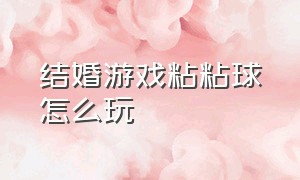 结婚游戏粘粘球怎么玩