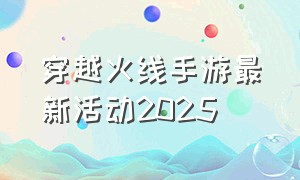 穿越火线手游最新活动2025