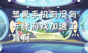 苹果手机有没有卡牌游戏加速工具啊