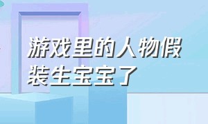 游戏里的人物假装生宝宝了