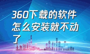 360下载的软件怎么安装就不动了