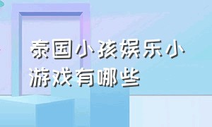 泰国小孩娱乐小游戏有哪些