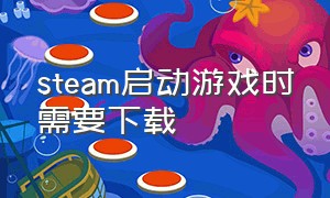 steam启动游戏时需要下载