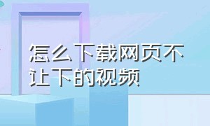 怎么下载网页不让下的视频