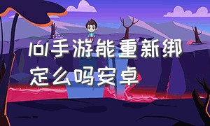 lol手游能重新绑定么吗安卓