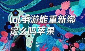 lol手游能重新绑定么吗苹果