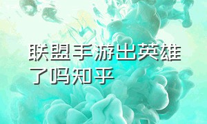 联盟手游出英雄了吗知乎