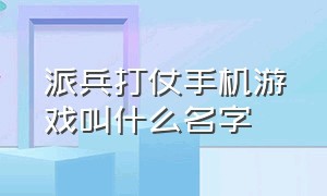 派兵打仗手机游戏叫什么名字