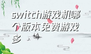 switch游戏机哪个版本免费游戏多