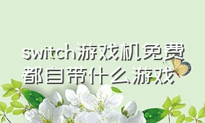 switch游戏机免费都自带什么游戏