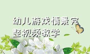 幼儿游戏情景完整视频教学