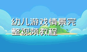 幼儿游戏情景完整视频教程