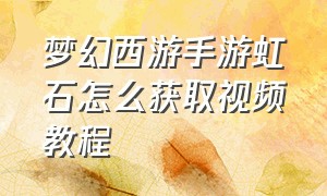 梦幻西游手游虹石怎么获取视频教程