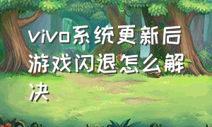 vivo系统更新后游戏闪退怎么解决