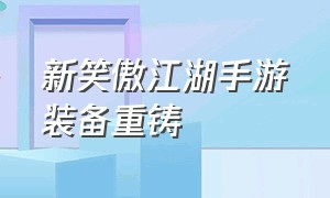 新笑傲江湖手游装备重铸