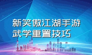 新笑傲江湖手游武学重置技巧