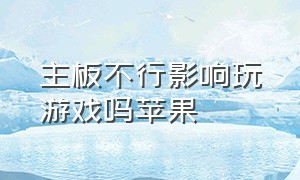 主板不行影响玩游戏吗苹果