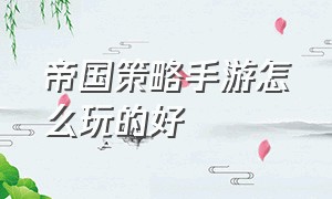 帝国策略手游怎么玩的好