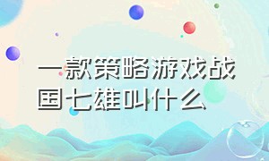 一款策略游戏战国七雄叫什么