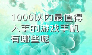 1000以内最值得入手的游戏手机有哪些呢