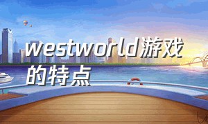 westworld游戏的特点