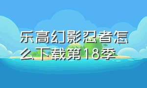 乐高幻影忍者怎么下载第18季