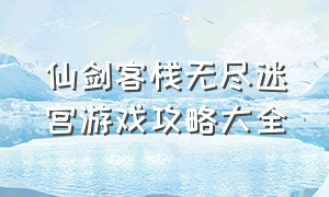 仙剑客栈无尽迷宫游戏攻略大全