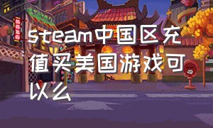 steam中国区充值买美国游戏可以么