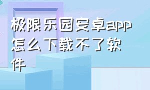 极限乐园安卓app怎么下载不了软件