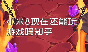 小米8现在还能玩游戏吗知乎