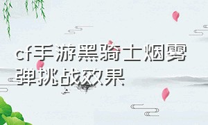 cf手游黑骑士烟雾弹挑战效果